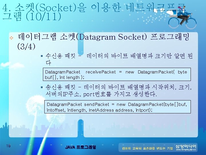 4. 소켓(Socket)을 이용한 네트워크프로 그램 (10/11) v 데이터그램 소켓(Datagram Socket) 프로그래밍 (3/4) § 수신용