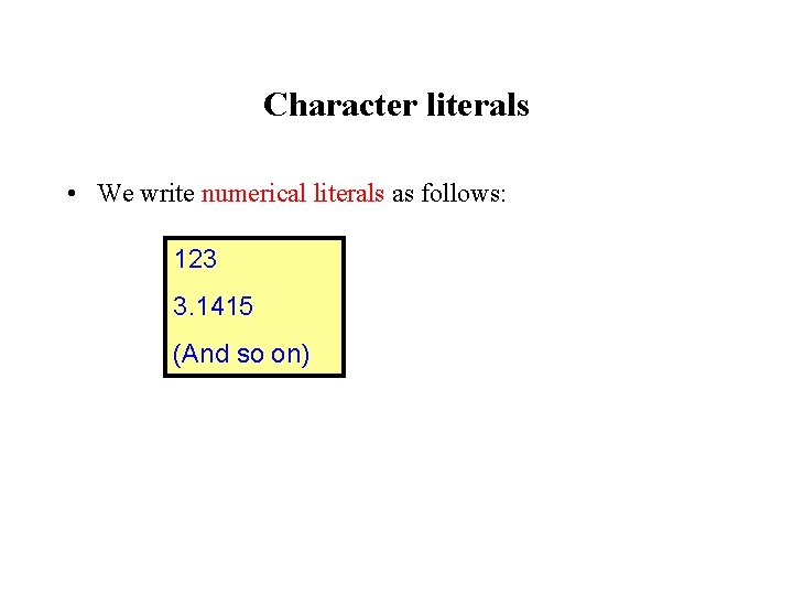 Character literals • We write numerical literals as follows: 123 3. 1415 (And so