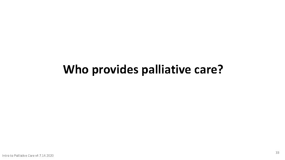 Who provides palliative care? Intro to Palliative Care v 4 7. 14. 2020 33