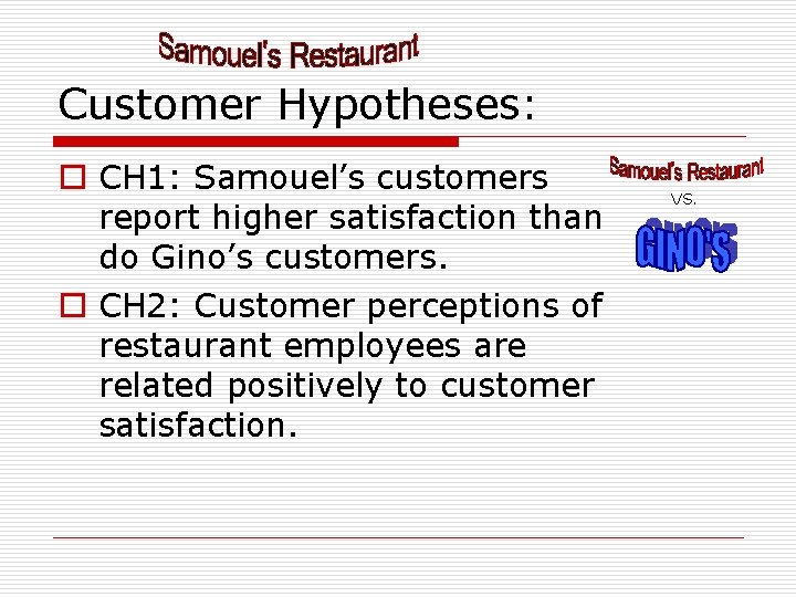 Customer Hypotheses: o CH 1: Samouel’s customers report higher satisfaction than do Gino’s customers.