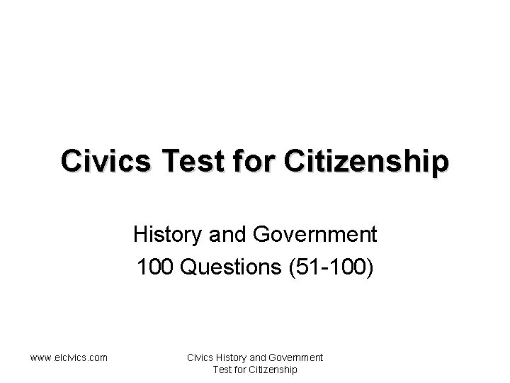 Civics Test for Citizenship History and Government 100 Questions (51 -100) www. elcivics. com