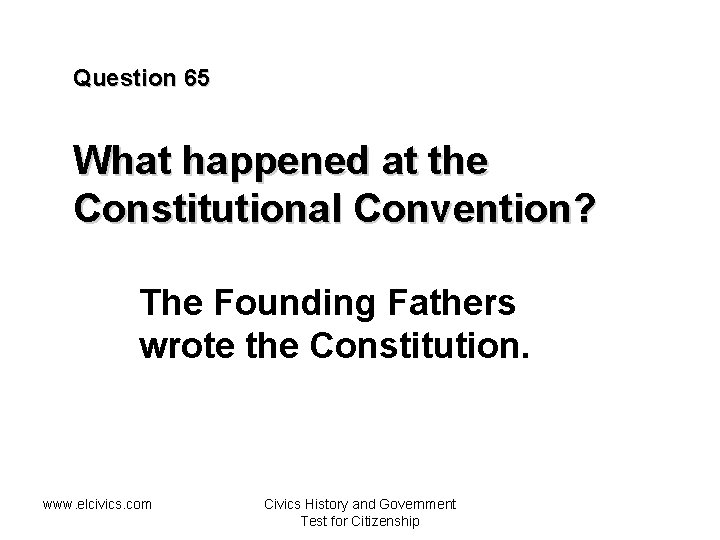 Question 65 What happened at the Constitutional Convention? The Founding Fathers wrote the Constitution.