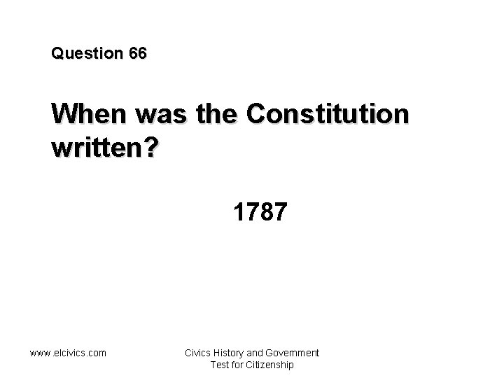 Question 66 When was the Constitution written? 1787 www. elcivics. com Civics History and