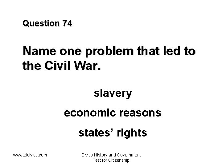 Question 74 Name one problem that led to the Civil War. slavery economic reasons