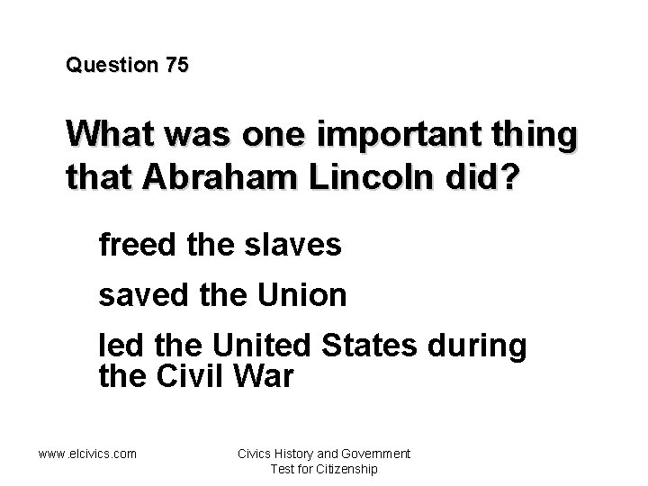 Question 75 What was one important thing that Abraham Lincoln did? freed the slaves