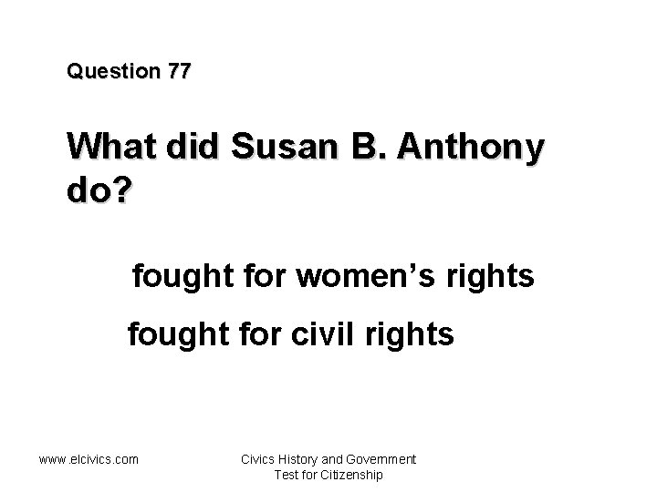 Question 77 What did Susan B. Anthony do? fought for women’s rights fought for