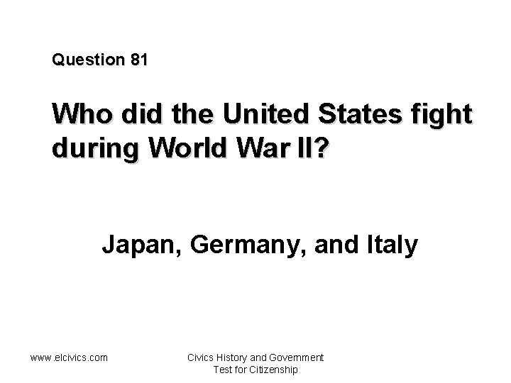 Question 81 Who did the United States fight during World War II? Japan, Germany,