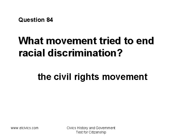 Question 84 What movement tried to end racial discrimination? the civil rights movement www.