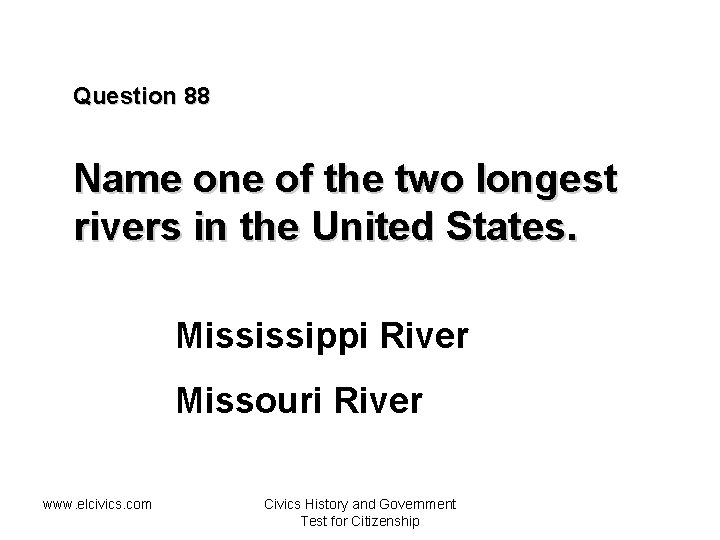 Question 88 Name one of the two longest rivers in the United States. Mississippi