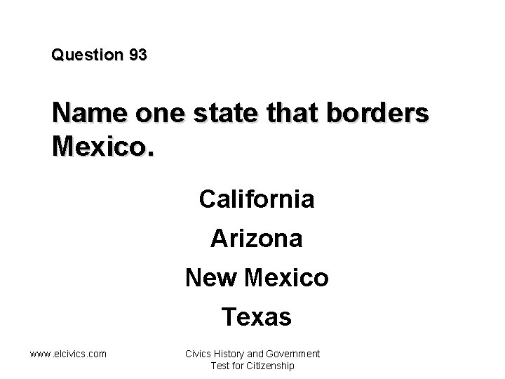 Question 93 Name one state that borders Mexico. California Arizona New Mexico Texas www.