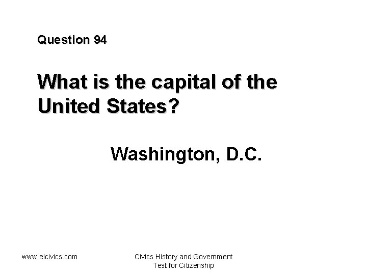 Question 94 What is the capital of the United States? Washington, D. C. www.