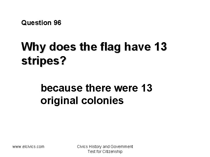 Question 96 Why does the flag have 13 stripes? because there were 13 original