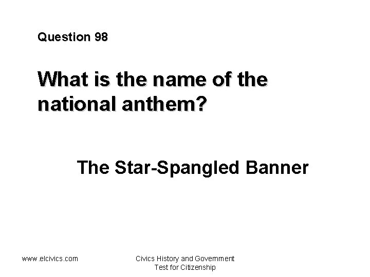 Question 98 What is the name of the national anthem? The Star-Spangled Banner www.