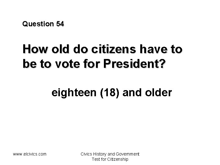 Question 54 How old do citizens have to be to vote for President? eighteen