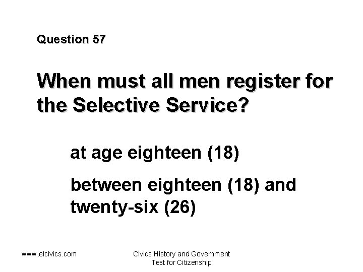 Question 57 When must all men register for the Selective Service? at age eighteen