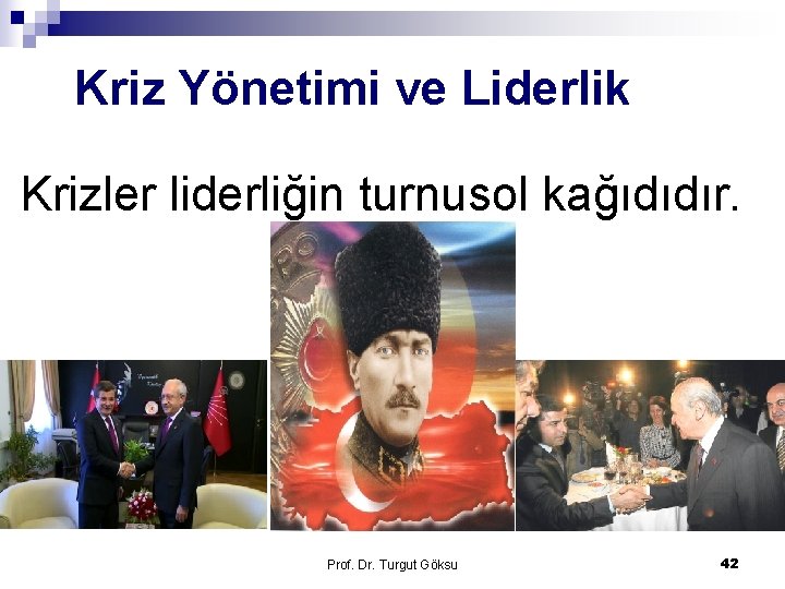 Kriz Yönetimi ve Liderlik Krizler liderliğin turnusol kağıdıdır. Prof. Dr. Turgut Göksu 42 