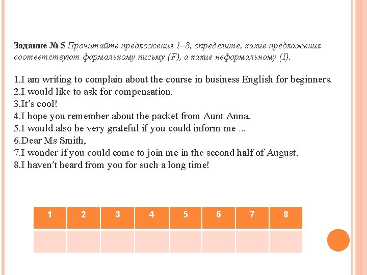 Задание № 5 Прочитайте предложения 1– 8, определите, какие предложения соответствуют формальному письму (F), Задание № 5 Прочитайте предложения 1– 8, определите, какие предложения соответствуют формальному письму (F),