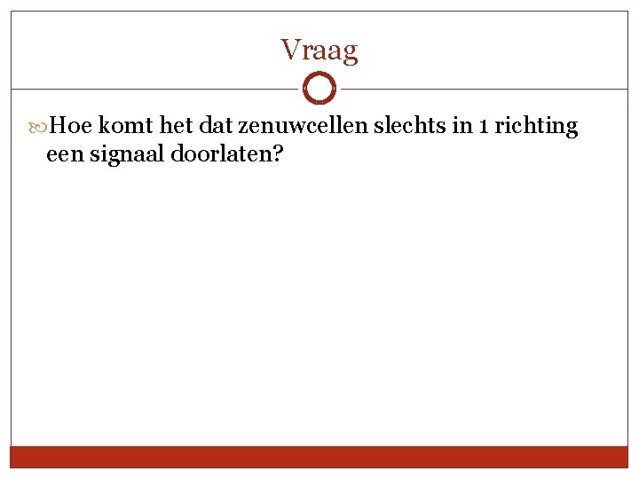 Vraag Hoe komt het dat zenuwcellen slechts in 1 richting een signaal doorlaten? 