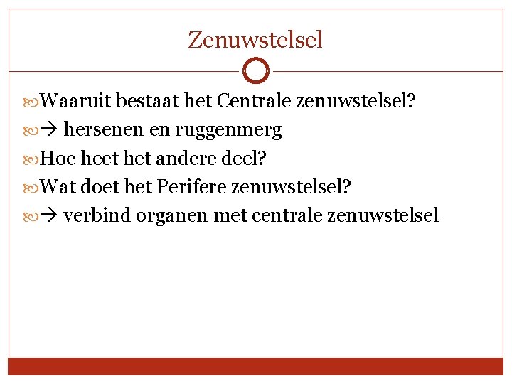 Zenuwstelsel Waaruit bestaat het Centrale zenuwstelsel? hersenen en ruggenmerg Hoe heet het andere deel?