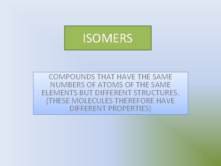 ISOMERS COMPOUNDS THAT HAVE THE SAME NUMBERS OF ATOMS OF THE SAME ELEMENTS BUT
