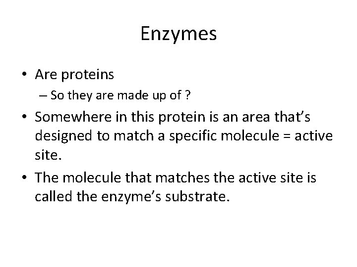 Enzymes • Are proteins – So they are made up of ? • Somewhere