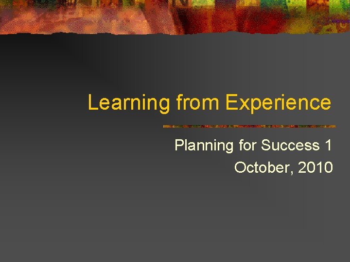 Learning from Experience Planning for Success 1 October, 2010 