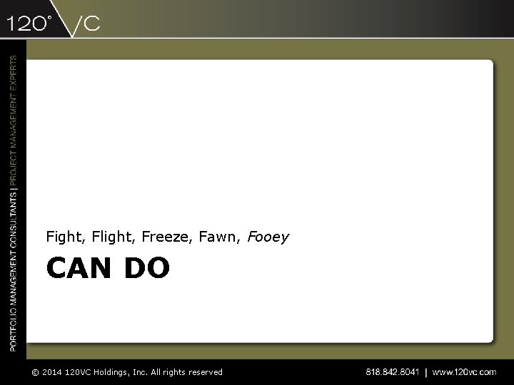 Fight, Flight, Freeze, Fawn, Fooey CAN DO © 2014 120 VC Holdings, Inc. All