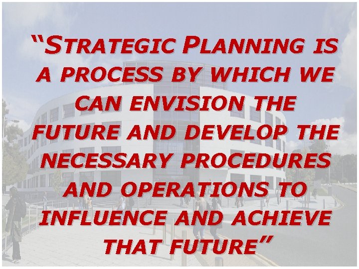 “STRATEGIC PLANNING IS A PROCESS BY WHICH WE CAN ENVISION THE FUTURE AND DEVELOP