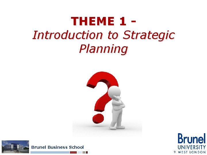 THEME 1 Introduction to Strategic Planning Brunel Business School 9 