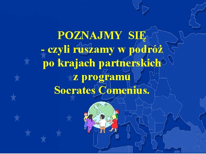 POZNAJMY SIĘ - czyli ruszamy w podróż po krajach partnerskich z programu Socrates Comenius.