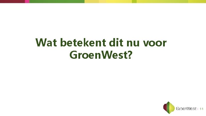 Wat betekent dit nu voor Groen. West? 11 Wat betekent dit nu voor Groen. West? 11