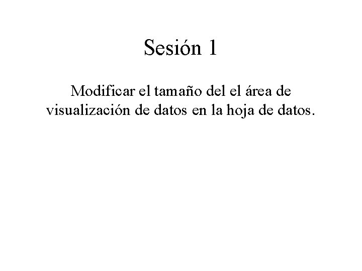 Sesión 1 Modificar el tamaño del el área de visualización de datos en la