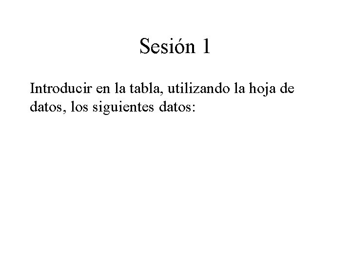 Sesión 1 Introducir en la tabla, utilizando la hoja de datos, los siguientes datos: