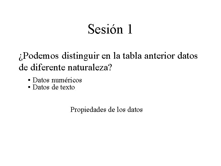 Sesión 1 ¿Podemos distinguir en la tabla anterior datos de diferente naturaleza? • Datos