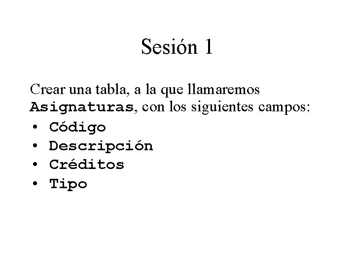 Sesión 1 Crear una tabla, a la que llamaremos Asignaturas, con los siguientes campos: