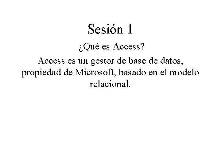 Sesión 1 ¿Qué es Access? Access es un gestor de base de datos, propiedad