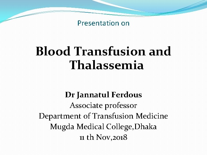 Presentation on Blood Transfusion and Thalassemia Dr Jannatul Ferdous Associate professor Department of Transfusion