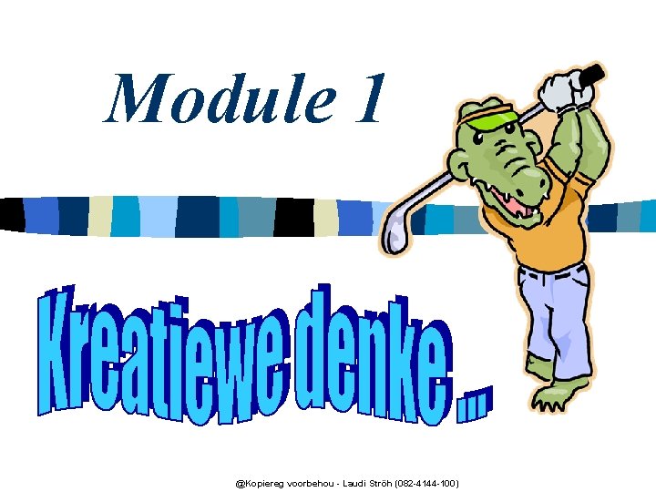 Module 1 @Kopiereg voorbehou - Laudi Ströh (082 -4144 -100) 