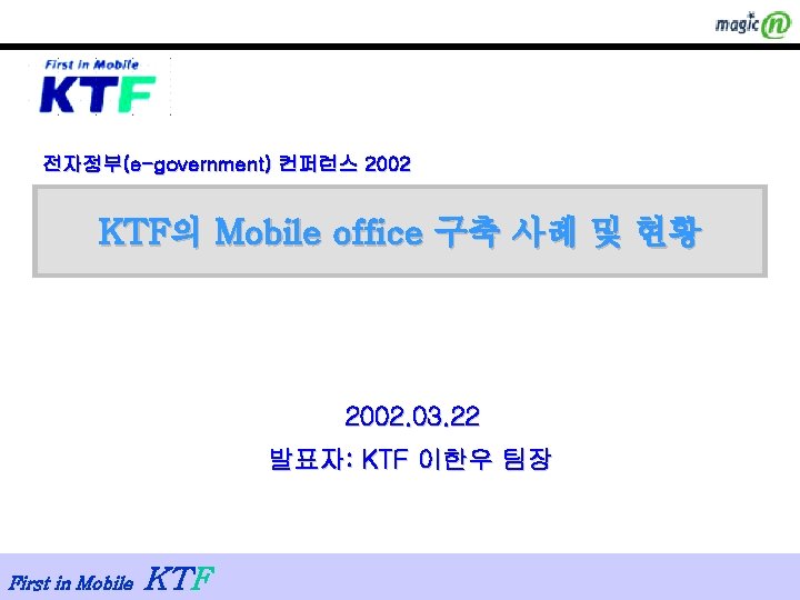 전자정부(e-government) 컨퍼런스 2002 KTF의 Mobile office 구축 사례 및 현황 2002. 03. 22 발표자: