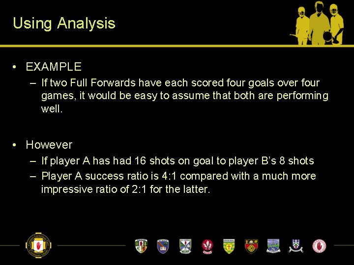 Using Analysis • EXAMPLE – If two Full Forwards have each scored four goals