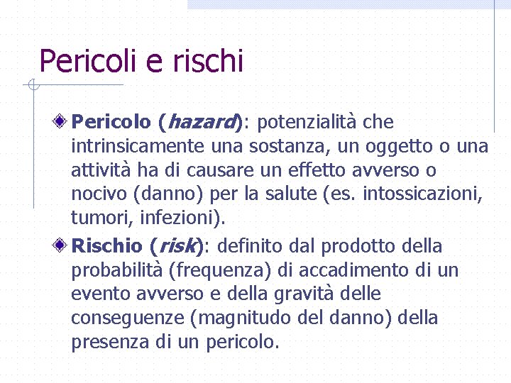 Pericoli e rischi Pericolo (hazard): potenzialità che intrinsicamente una sostanza, un oggetto o una