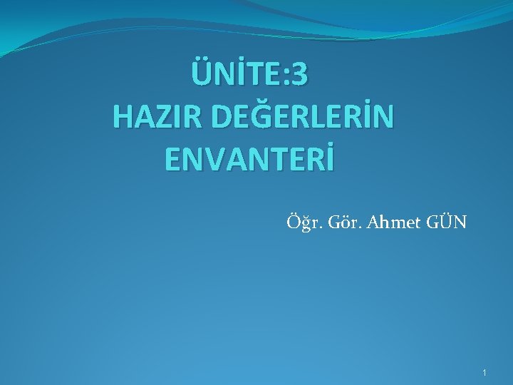 ÜNİTE: 3 HAZIR DEĞERLERİN ENVANTERİ Öğr. Gör. Ahmet GÜN 1 