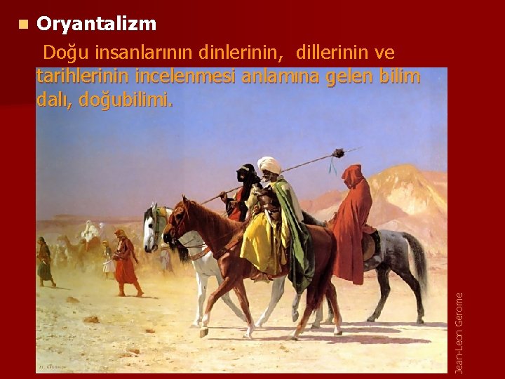 Oryantalizm Doğu insanlarının dinlerinin, dillerinin ve tarihlerinin incelenmesi anlamına gelen bilim dalı, doğubilimi. Jean-Leon