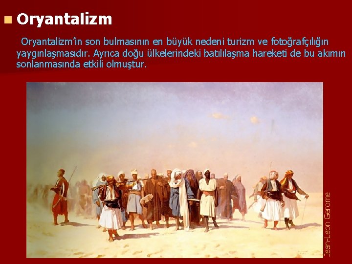 n Oryantalizm Jean-Leon Gerome Oryantalizm’in son bulmasının en büyük nedeni turizm ve fotoğrafçılığın yaygınlaşmasıdır.