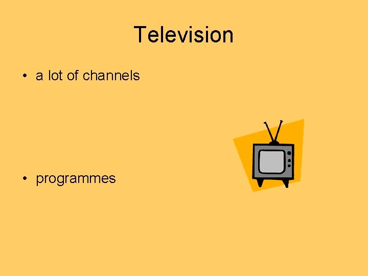 Television • a lot of channels • programmes 