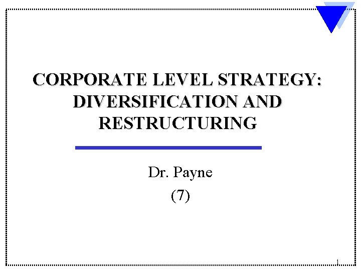 CORPORATE LEVEL STRATEGY: DIVERSIFICATION AND RESTRUCTURING Dr. Payne (7) 1 