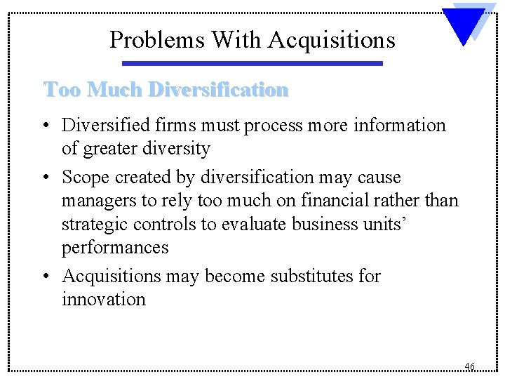 Problems With Acquisitions Too Much Diversification • Diversified firms must process more information of