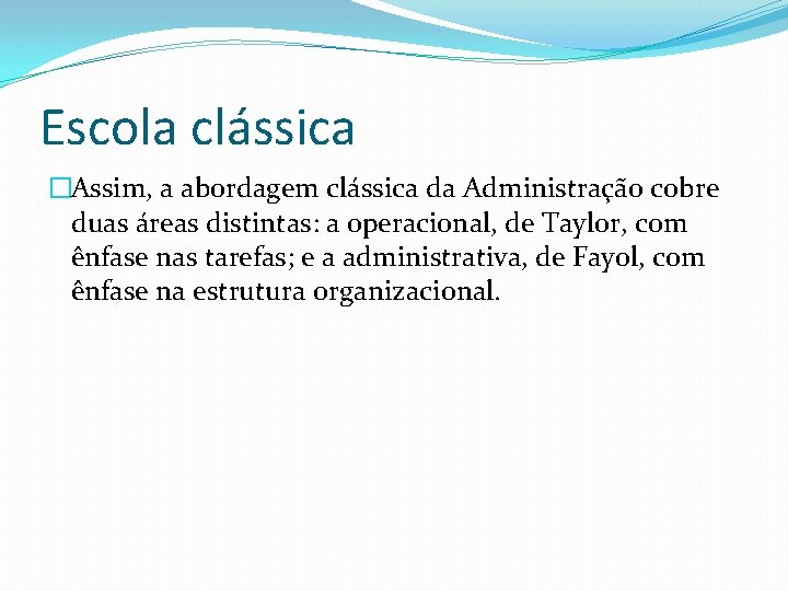Escola clássica �Assim, a abordagem clássica da Administração cobre duas áreas distintas: a operacional,