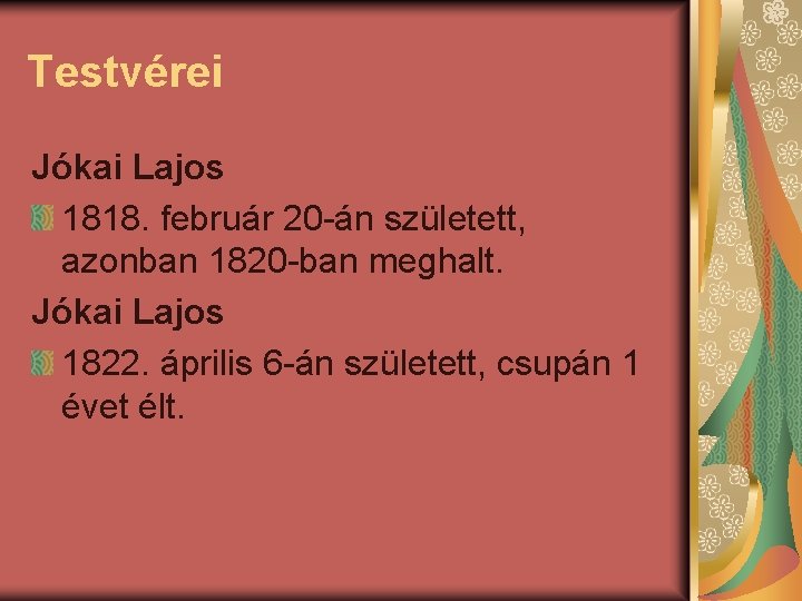 Testvérei Jókai Lajos 1818. február 20 -án született, azonban 1820 -ban meghalt. Jókai Lajos