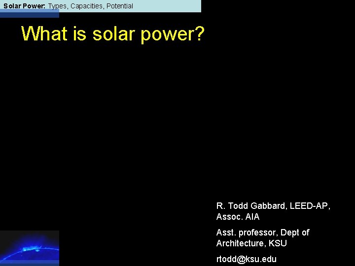 Solar Power: Types, Capacities, Potential What is solar power? R. Todd Gabbard, LEED-AP, Assoc.